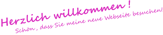 Herzlich willkommen !       Schön, dass Sie meine neue Webseite besuchen!